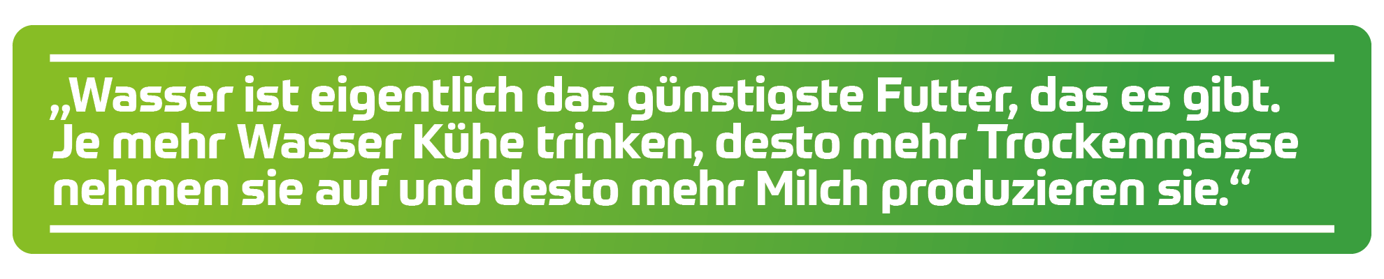 &bdquo;Wasser ist eigentlich das g&uuml;nstigste Futter, das es gibt. Je mehr Wasser K&uuml;he trinken, desto mehr Trockenmasse nehmen sie auf und desto mehr Milch produzieren sie.&ldquo;